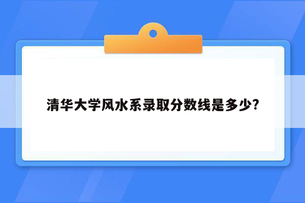 清华大学风水系录取分数线是多少?