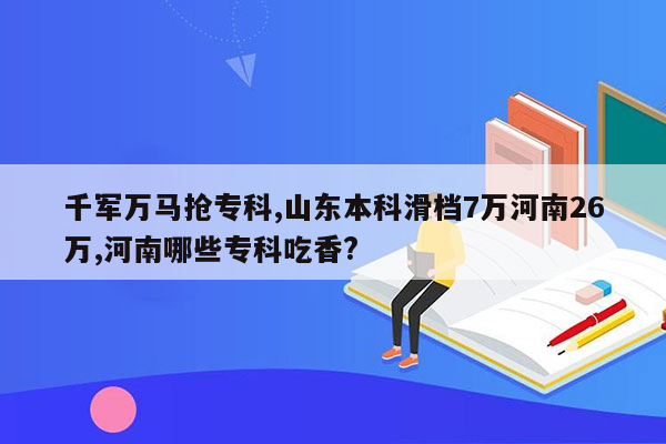 千军万马抢专科,山东本科滑档7万河南26万,河南哪些专科吃香?