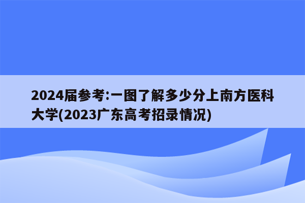 2024届参考:一图了解多少分上南方医科大学(2023广东高考招录情况)