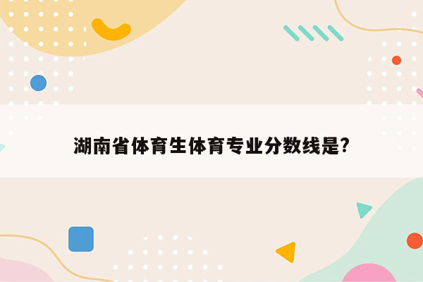 湖南省体育生体育专业分数线是?