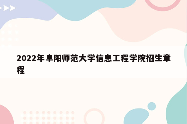 2022年阜阳师范大学信息工程学院招生章程