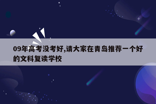 09年高考没考好,请大家在青岛推荐一个好的文科复读学校