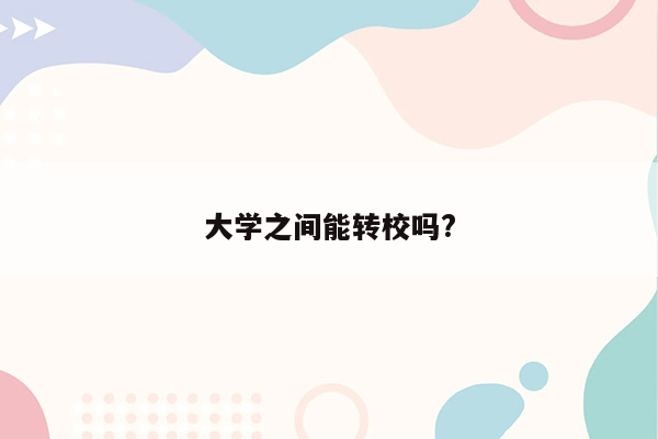 大学之间能转校吗?