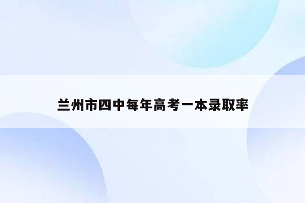 兰州市四中每年高考一本录取率