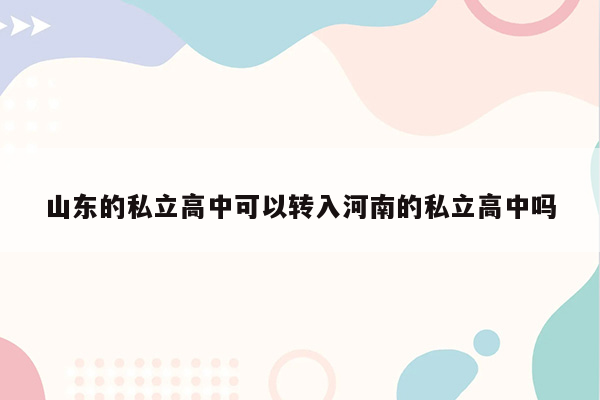 山东的私立高中可以转入河南的私立高中吗