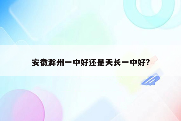 安徽滁州一中好还是天长一中好?