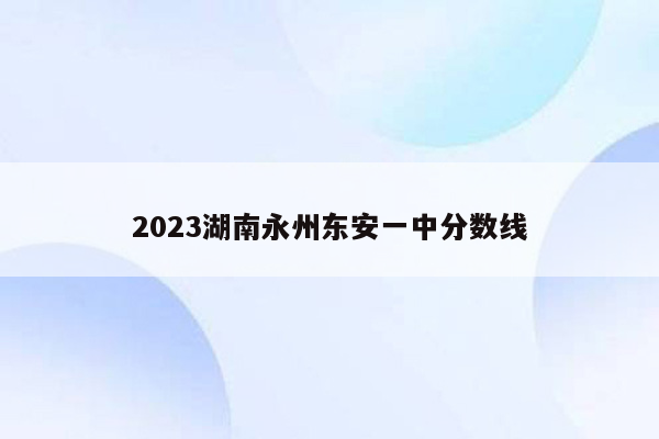 2023湖南永州东安一中分数线