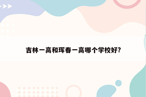 吉林一高和珲春一高哪个学校好?