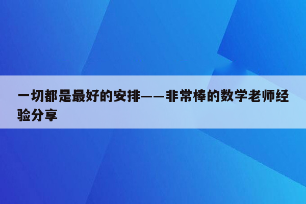 一切都是最好的安排――非常棒的数学老师经验分享