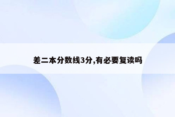 差二本分数线3分,有必要复读吗