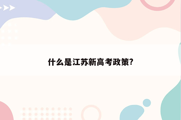 什么是江苏新高考政策?