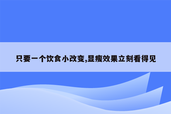 只要一个饮食小改变,显瘦效果立刻看得见