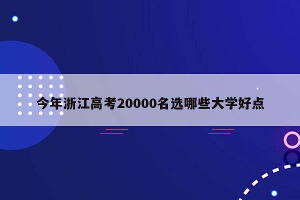 今年浙江高考20000名选哪些大学好点