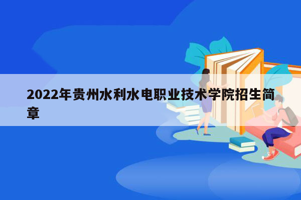 2022年贵州水利水电职业技术学院招生简章