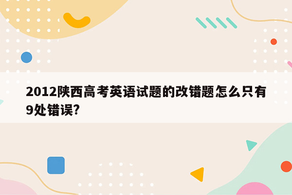 2012陕西高考英语试题的改错题怎么只有9处错误?