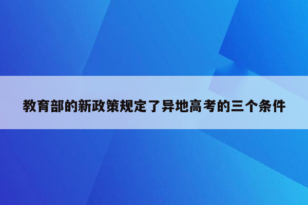 教育部的新政策规定了异地高考的三个条件