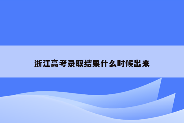 浙江高考录取结果什么时候出来