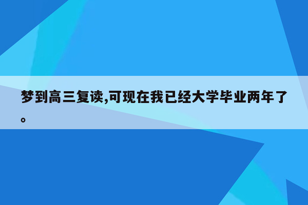 梦到高三复读,可现在我已经大学毕业两年了。