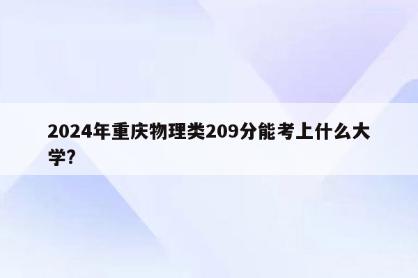 2024年重庆物理类209分能考上什么大学?