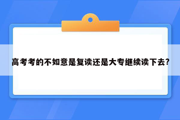 高考考的不如意是复读还是大专继续读下去?