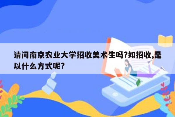 请问南京农业大学招收美术生吗?如招收,是以什么方式呢?