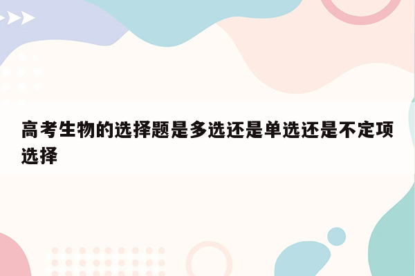 高考生物的选择题是多选还是单选还是不定项选择