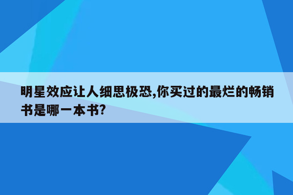 明星效应让人细思极恐,你买过的最烂的畅销书是哪一本书?