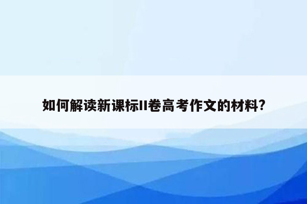 如何解读新课标II卷高考作文的材料?