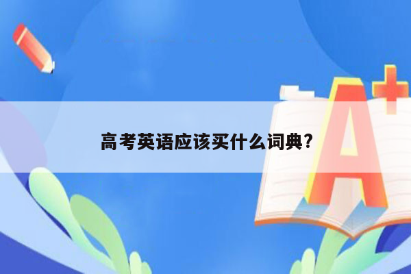 高考英语应该买什么词典?