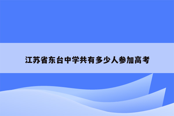 江苏省东台中学共有多少人参加高考