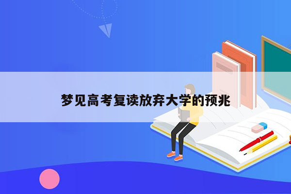 梦见高考复读放弃大学的预兆