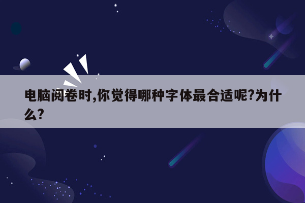 电脑阅卷时,你觉得哪种字体最合适呢?为什么?