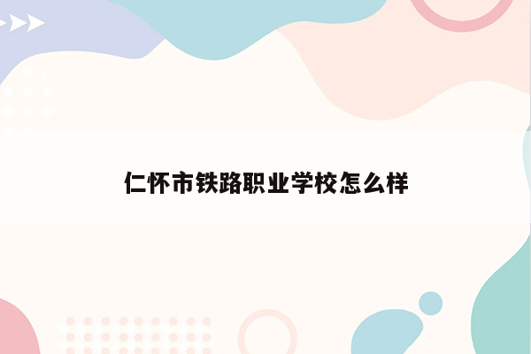 仁怀市铁路职业学校怎么样