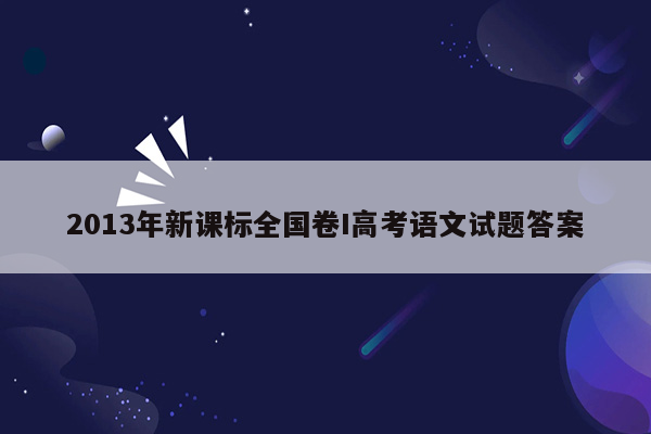 2013年新课标全国卷I高考语文试题答案