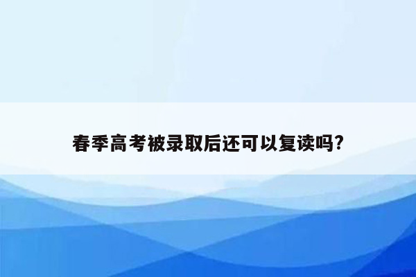 春季高考被录取后还可以复读吗?