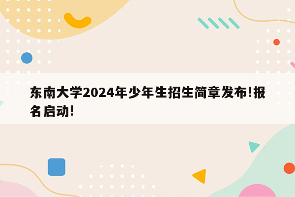 东南大学2024年少年生招生简章发布!报名启动!