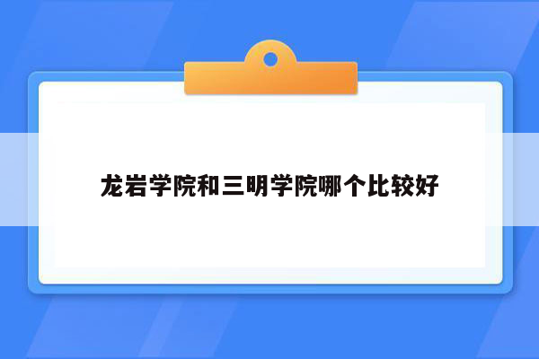 龙岩学院和三明学院哪个比较好