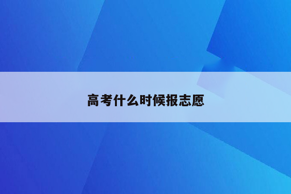 高考什么时候报志愿