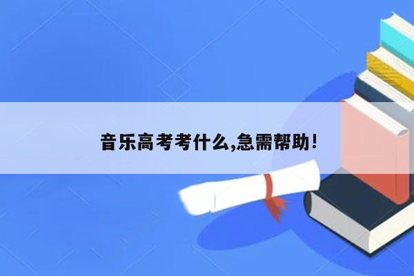 音乐高考考什么,急需帮助!