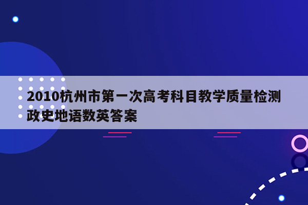 2010杭州市第一次高考科目教学质量检测政史地语数英答案