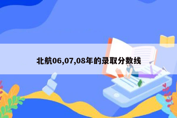 北航06,07,08年的录取分数线