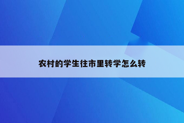 农村的学生往市里转学怎么转