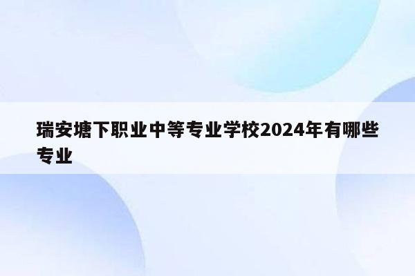 瑞安塘下职业中等专业学校2024年有哪些专业