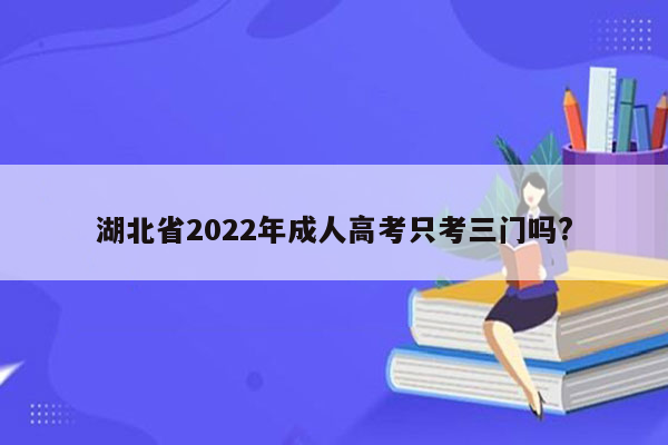 湖北省2022年成人高考只考三门吗?