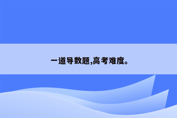 一道导数题,高考难度。