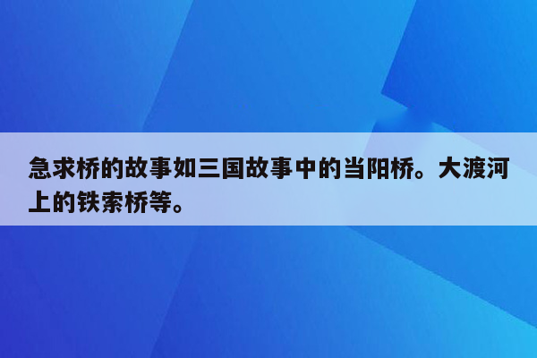 急求桥的故事如三国故事中的当阳桥。大渡河上的铁索桥等。