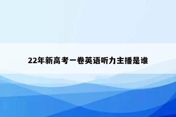 22年新高考一卷英语听力主播是谁