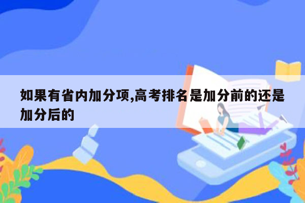 如果有省内加分项,高考排名是加分前的还是加分后的