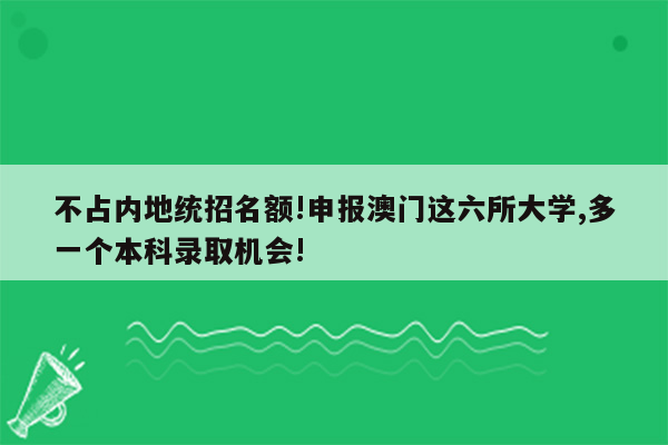 不占内地统招名额!申报澳门这六所大学,多一个本科录取机会!