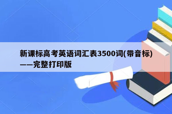 新课标高考英语词汇表3500词(带音标)——完整打印版